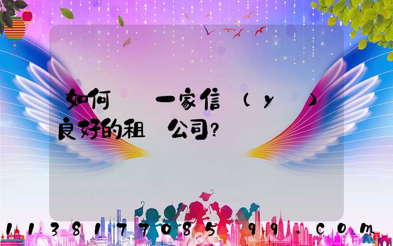 如何選擇一家信譽(yù)良好的租車公司？