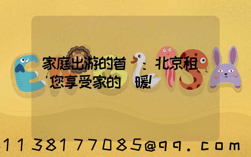 家庭出游的首選：北京租車帶您享受家的溫暖！