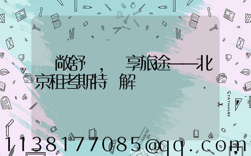 寬敞舒適，暢享旅途——北京租考斯特詳解