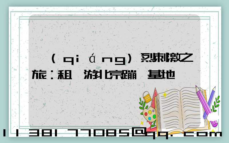 強(qiáng)烈刺激之旅：租車游北京蹦極基地
