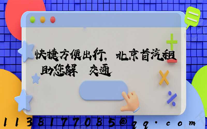 快捷方便出行，北京首汽租車助您解決交通難題