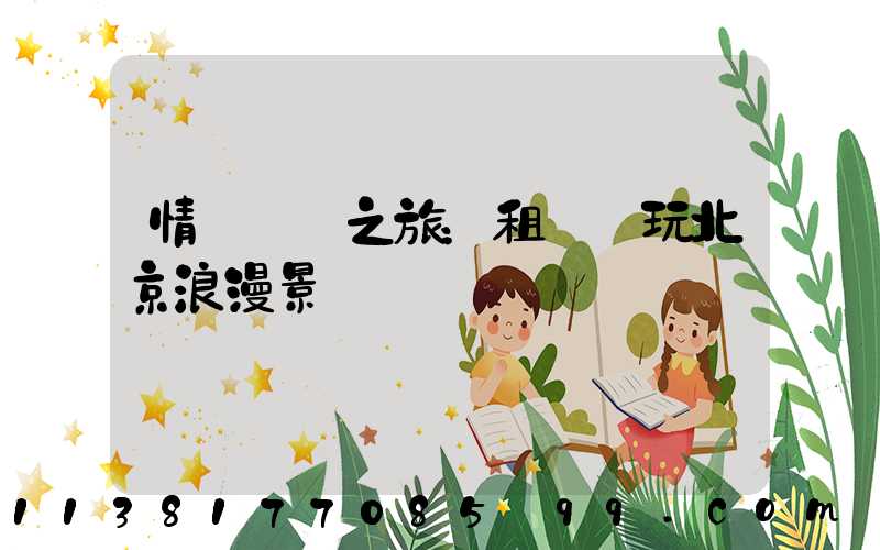 情侶約會之旅：租車暢玩北京浪漫景點