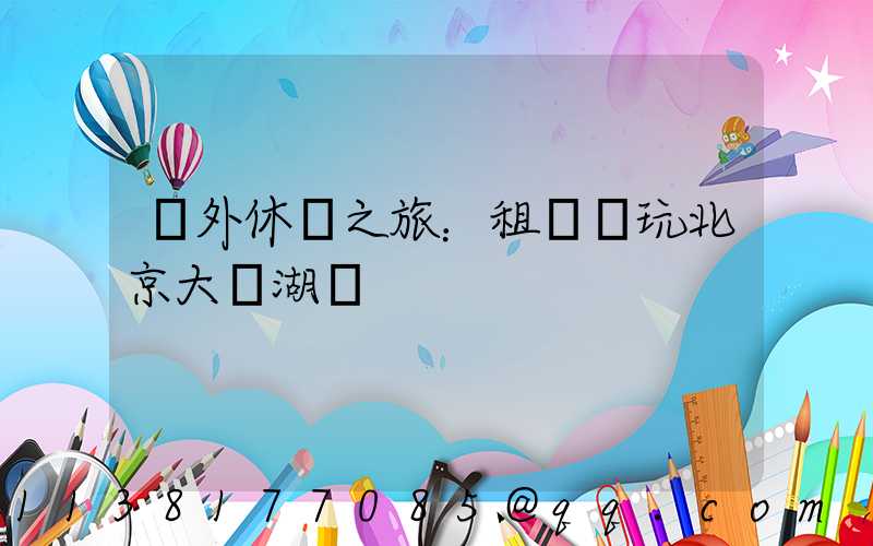 戶外休閑之旅：租車暢玩北京大興湖區