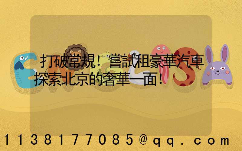 打破常規！嘗試租豪華汽車探索北京的奢華一面！