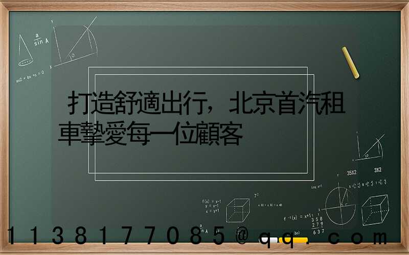 打造舒適出行，北京首汽租車摯愛每一位顧客