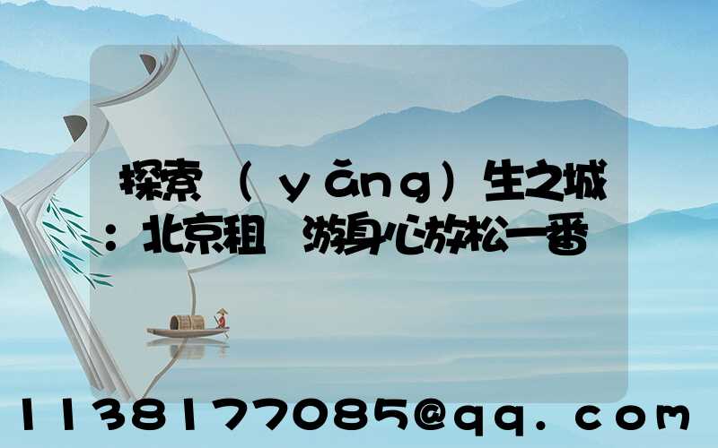 探索養(yǎng)生之城：北京租車游身心放松一番