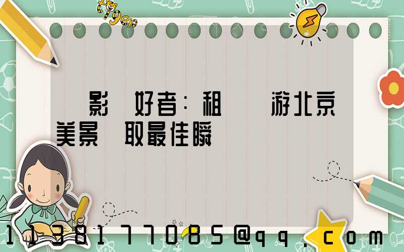 攝影愛好者：租車暢游北京美景爭取最佳瞬間