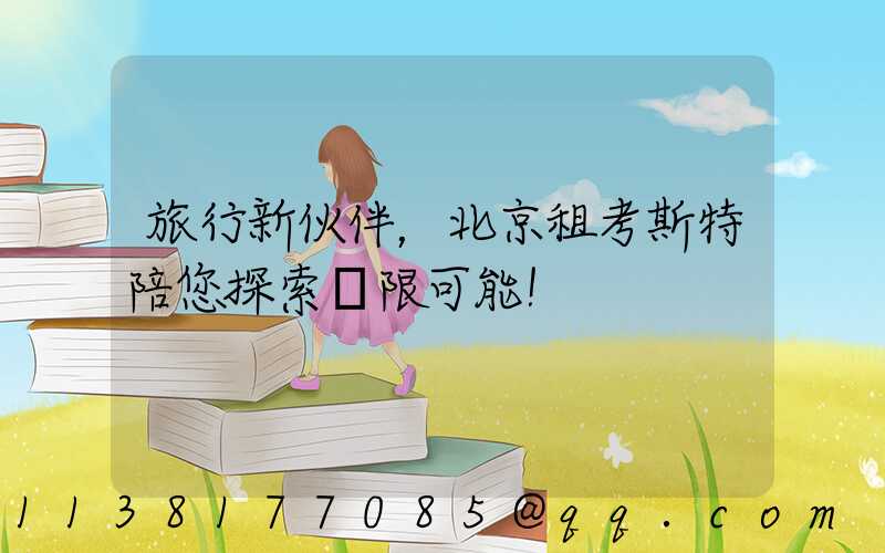 旅行新伙伴，北京租考斯特陪您探索無限可能！