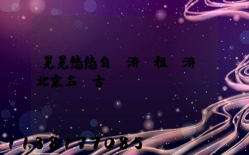 晃晃悠悠自駕游：租車游覽北京名勝古跡