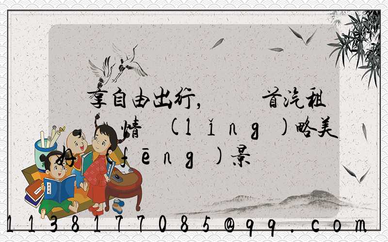 暢享自由出行，選擇首汽租車，盡情領(lǐng)略美好風(fēng)景