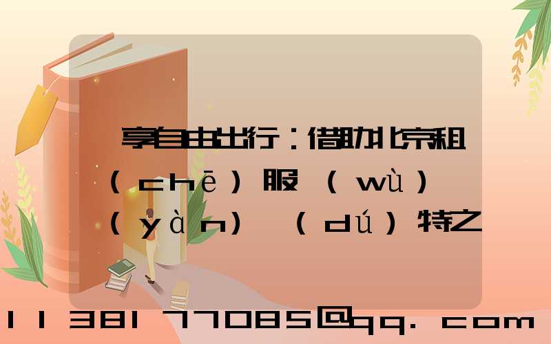 暢享自由出行：借助北京租車(chē)服務(wù)體驗(yàn)獨(dú)特之旅！