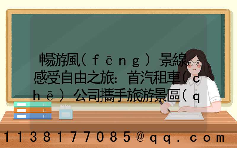 暢游風(fēng)景線，感受自由之旅：首汽租車(chē)公司攜手旅游景區(qū)開(kāi)啟合作