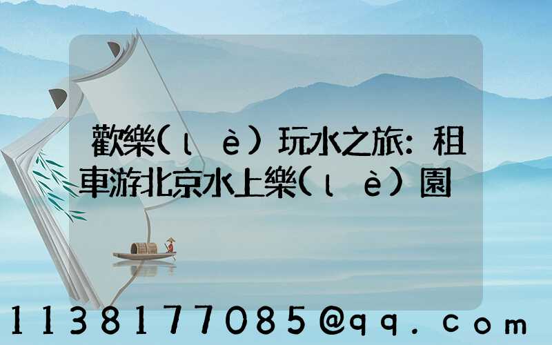 歡樂(lè)玩水之旅：租車游北京水上樂(lè)園