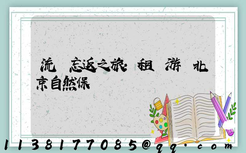 流連忘返之旅：租車游覽北京自然保護區