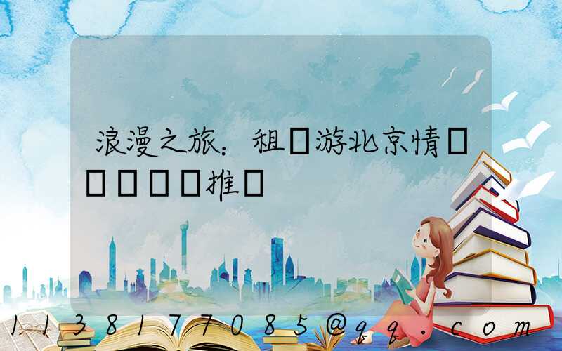 浪漫之旅：租車游北京情侶約會熱點推薦