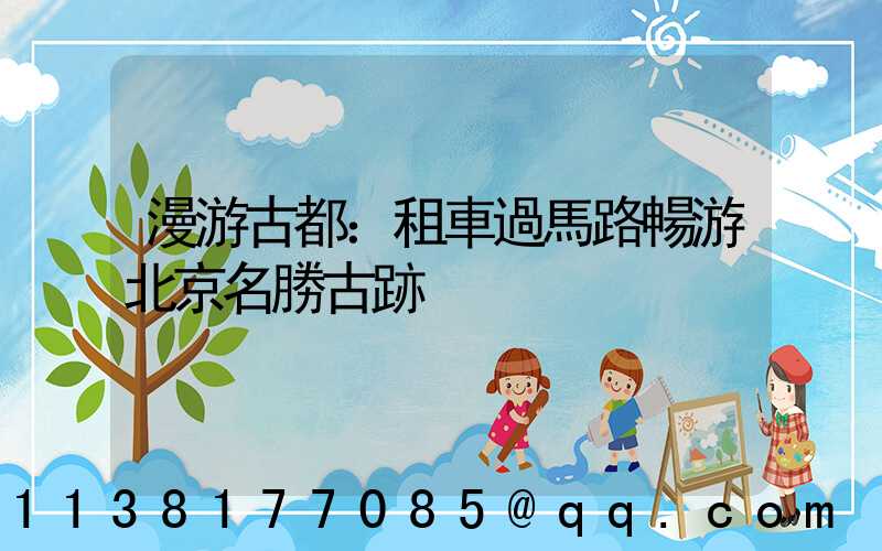 漫游古都：租車過馬路暢游北京名勝古跡