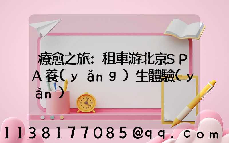 療愈之旅：租車游北京SPA養(yǎng)生體驗(yàn)