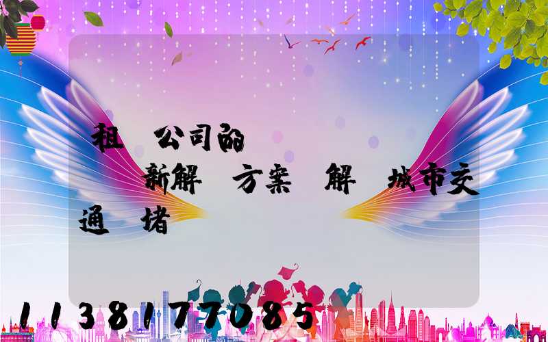 租車公司的創(chuàng)新解決方案，解決城市交通擁堵問(wèn)題
