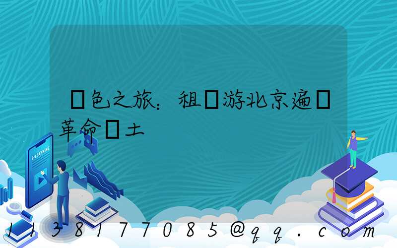 紅色之旅：租車游北京遍尋革命熱土