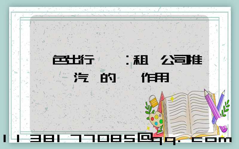 綠色出行趨勢：租車公司推廣電動汽車的積極作用