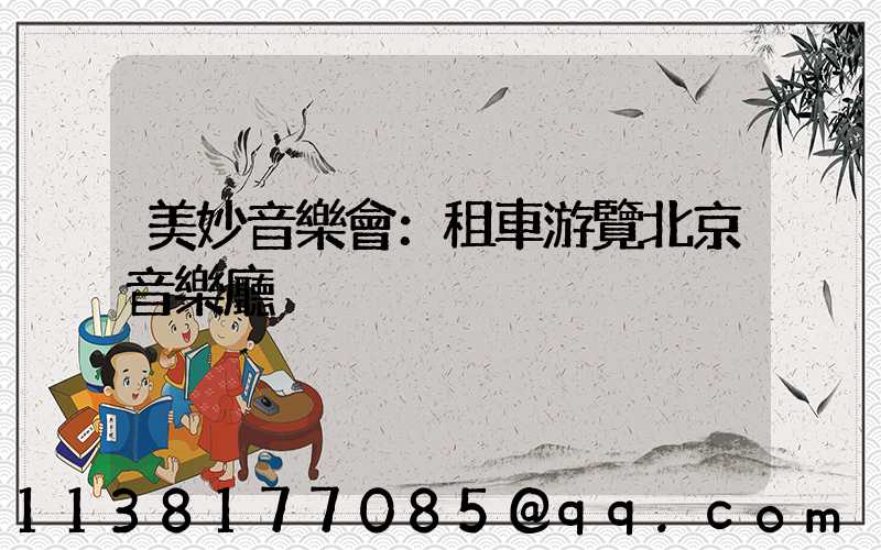 美妙音樂會：租車游覽北京音樂廳