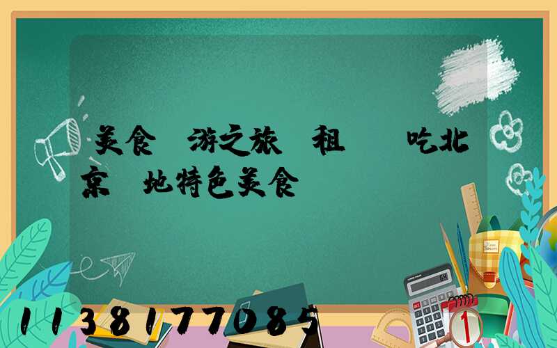 美食暢游之旅：租車暢吃北京當地特色美食