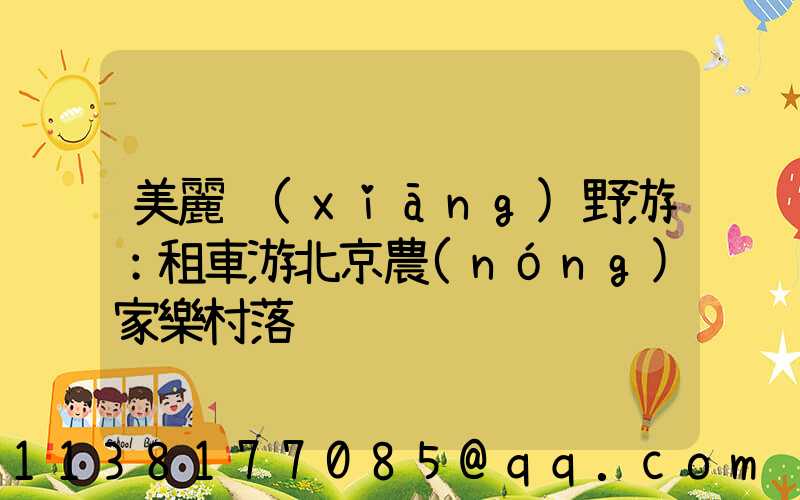 美麗鄉(xiāng)野游：租車游北京農(nóng)家樂村落