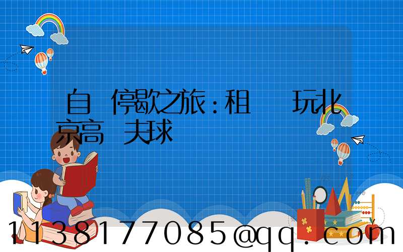 自駕停歇之旅：租車暢玩北京高爾夫球場