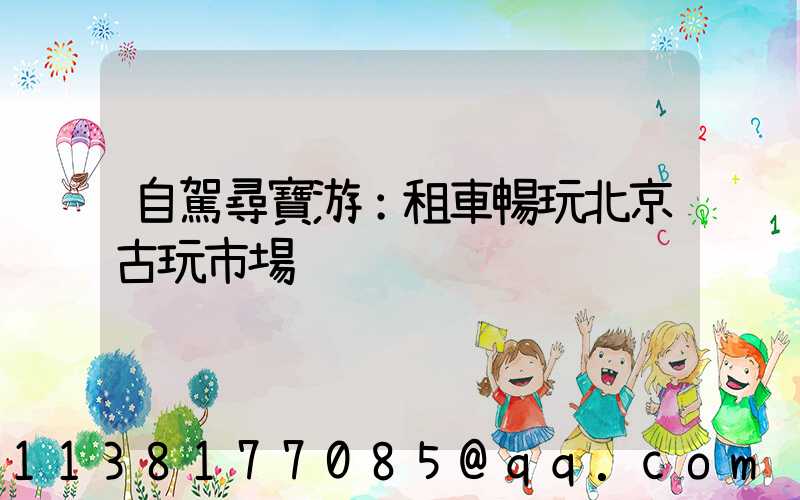 自駕尋寶游：租車暢玩北京古玩市場