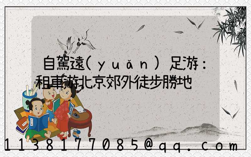 自駕遠(yuǎn)足游：租車游北京郊外徒步勝地