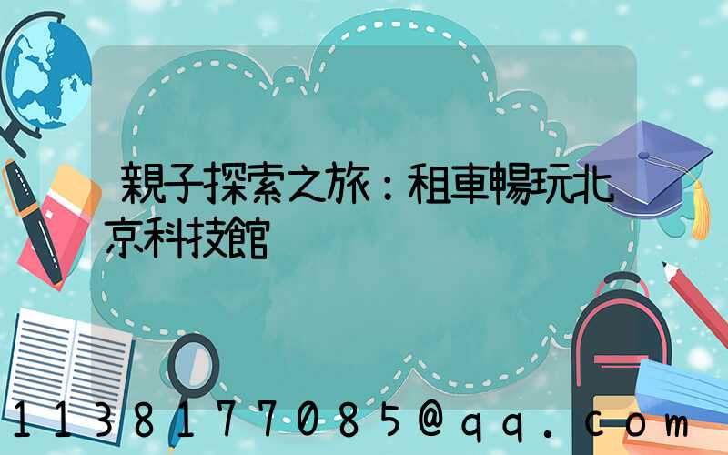 親子探索之旅：租車暢玩北京科技館