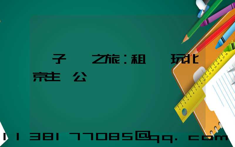 親子樂園之旅：租車暢玩北京主題公園
