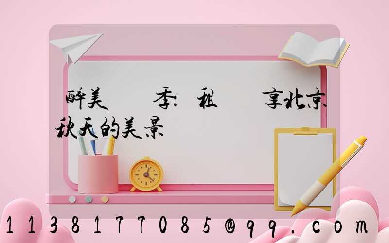 醉美紅葉季：租車暢享北京秋天的美景