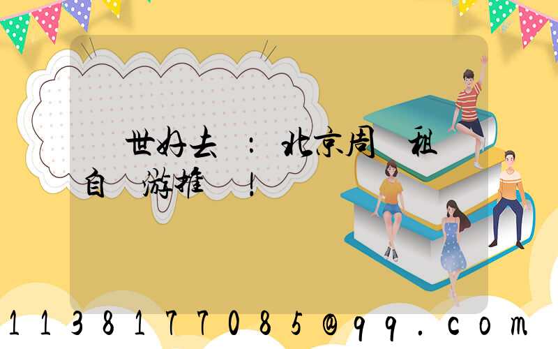 隱世好去處：北京周邊租車自駕游推薦！