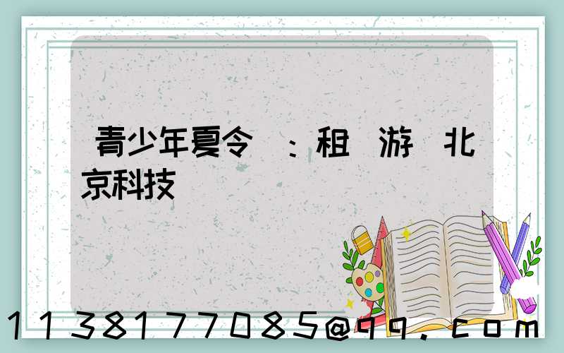 青少年夏令營：租車游覽北京科技館