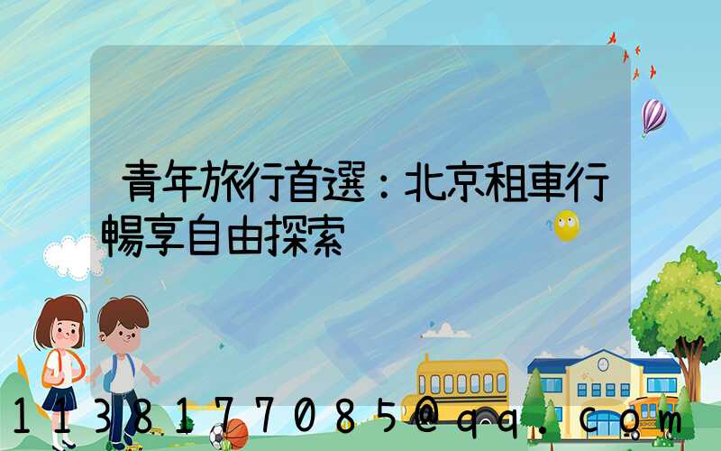 青年旅行首選：北京租車行暢享自由探索