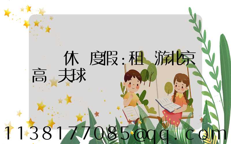 頂級休閑度假：租車游北京高爾夫球場