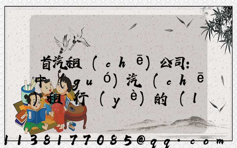首汽租車(chē)公司：中國(guó)汽車(chē)租賃行業(yè)的領(lǐng)導(dǎo)者