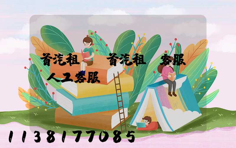 首汽租車(首汽租車客服電話人工客服)