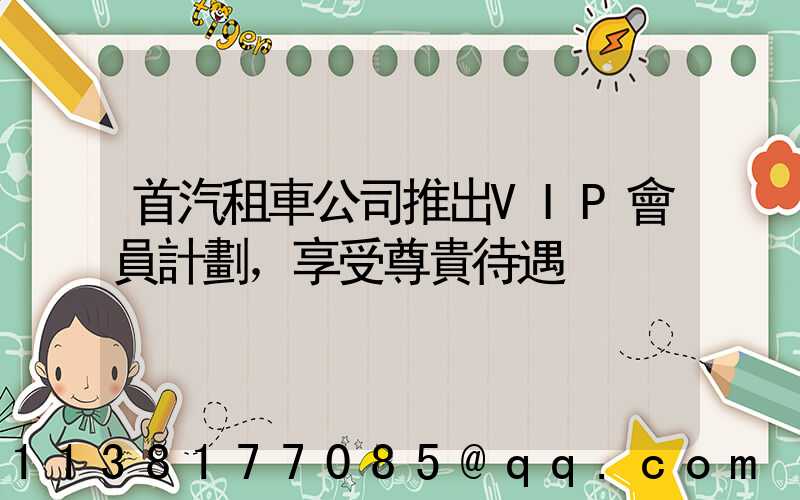 首汽租車公司推出VIP會員計劃，享受尊貴待遇