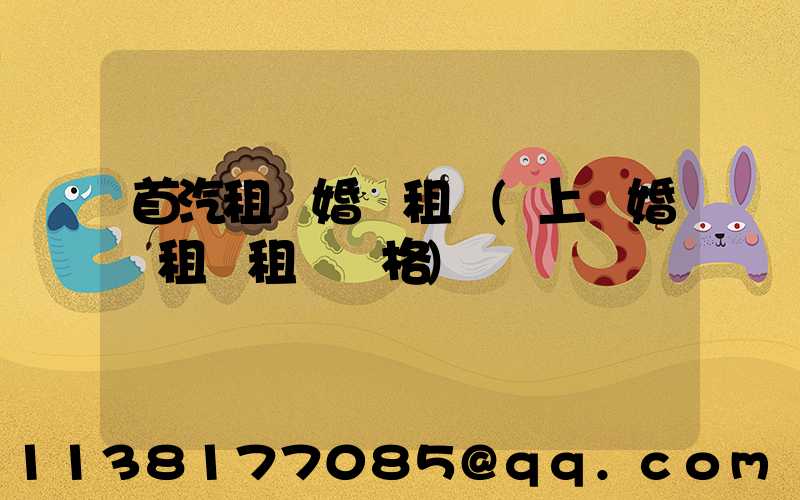 首汽租車婚車租賃(上饒婚車租賃租車價格)