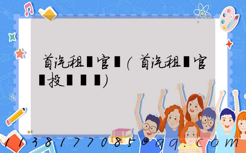 首汽租車官網(首汽租車官網投訴電話)