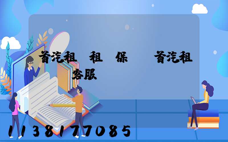 首汽租車租車保養(首汽租車電話客服)