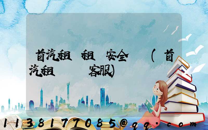 首汽租車租車安全評價(首汽租車電話客服)