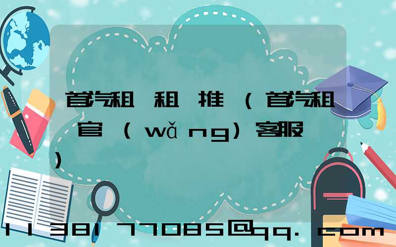 首汽租車租車推薦(首汽租車官網(wǎng)客服電話)