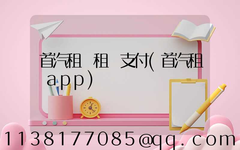 首汽租車租車支付(首汽租車app)
