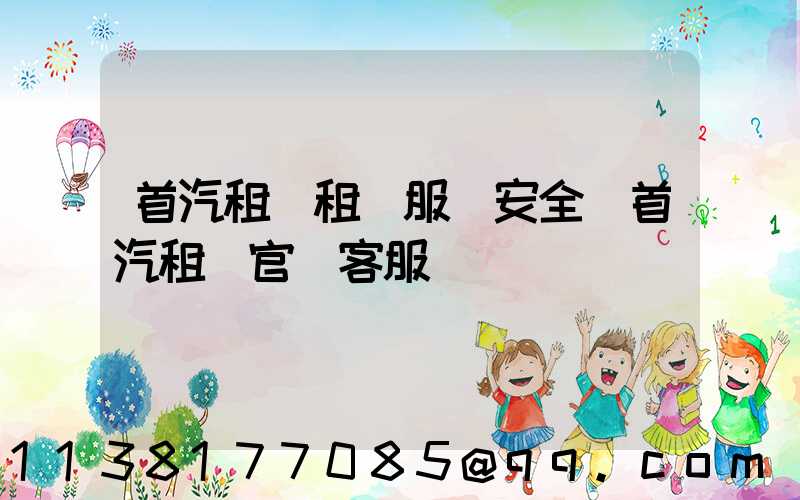 首汽租車租車服務安全(首汽租車官網客服電話)