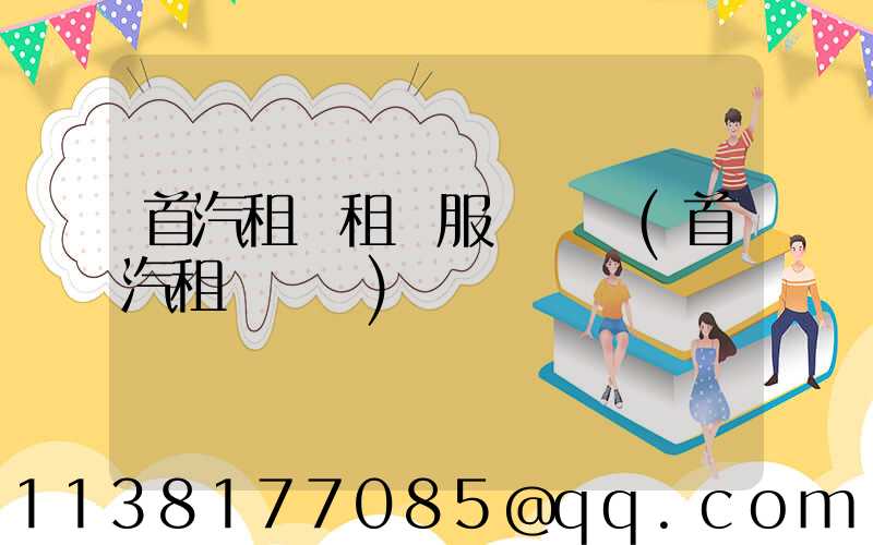 首汽租車租車服務電話(首汽租車電話)