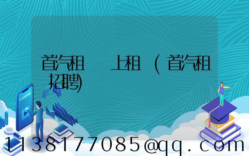 首汽租車網上租車(首汽租車招聘)