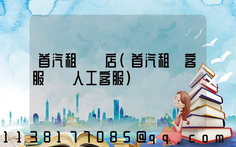 首汽租車門店(首汽租車客服電話人工客服)